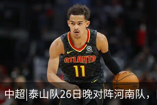 中超|泰山队26日晚对阵河南队，回到主场可别再被对手牵制