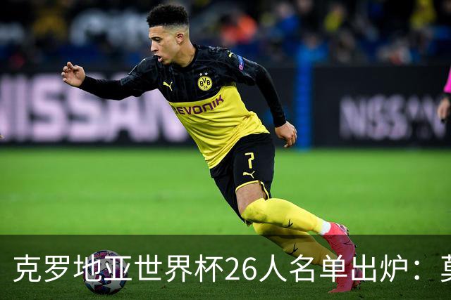 克罗地亚世界杯26人名单出炉：莫德里奇领衔，谁将成黑马？
