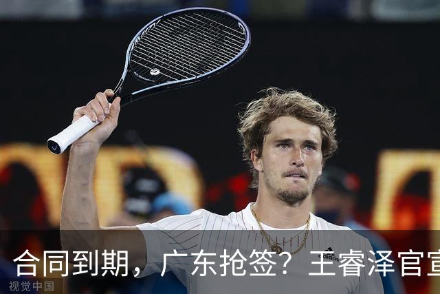合同到期，广东抢签？王睿泽官宣，顶薪合同，曾随广东全运会夺冠
