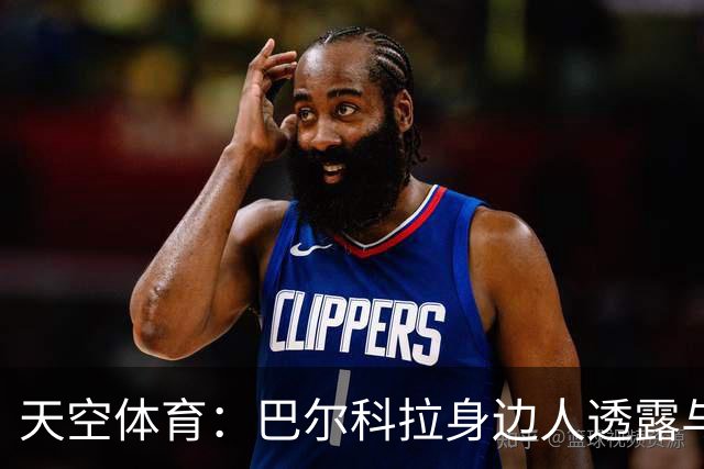 天空体育：巴尔科拉身边人透露与利物浦谈判内幕，巴黎索价超1亿镑
