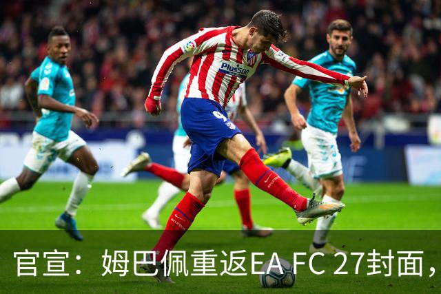 官宣：姆巴佩重返EA FC 27封面，第四度入选追平小罗纪录