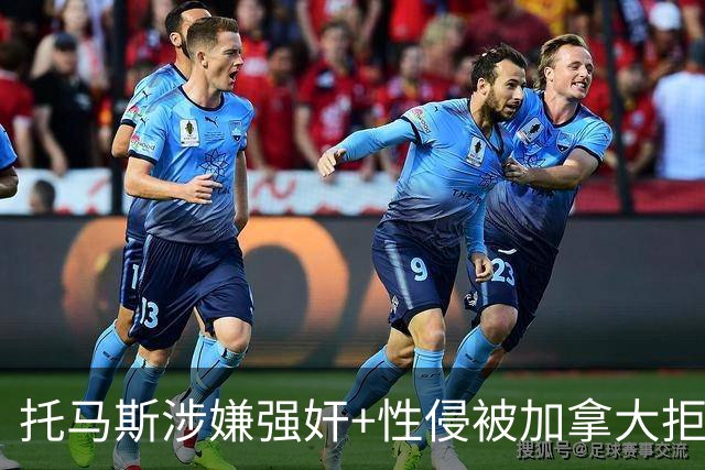 托马斯涉嫌强奸+性侵被加拿大拒签 无法出战世界杯首战