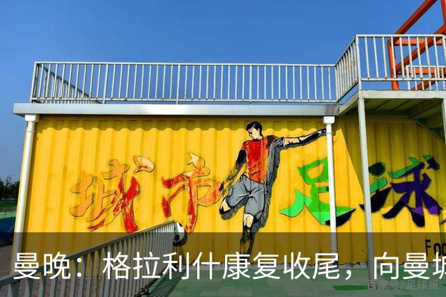 曼晚：格拉利什康复收尾，向曼城表态回归在即