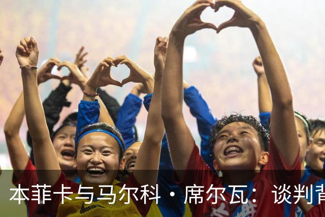 本菲卡与马尔科·席尔瓦：谈判背后的故事与未来展望！