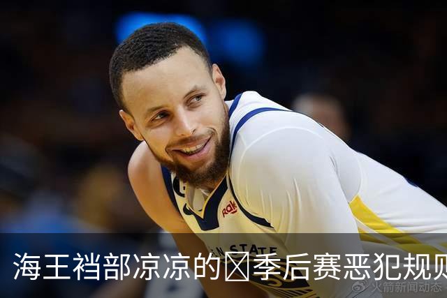 海王裆部凉凉的🧠季后赛恶犯规则：4分禁赛！上个被禁的是追梦