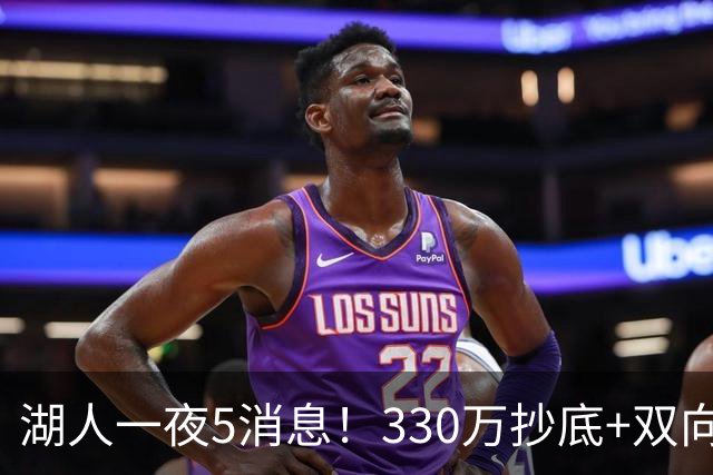 湖人一夜5消息！330万抄底+双向连签两大强援，新老板遭联合调查