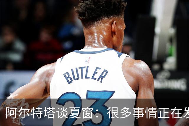 阿尔特塔谈夏窗：很多事情正在发生，球队需要更大的阵容