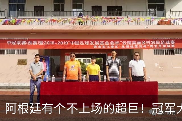 阿根廷有个不上场的超巨！冠军大帅再显神奇，3个特质德尚也难比