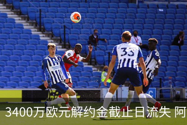 3400万欧元解约金截止日流失 阿森纳遭遇双重转会打击