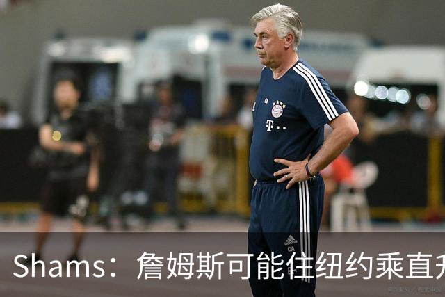 Shams：詹姆斯可能住纽约乘直升机往返费城，航程约45分钟